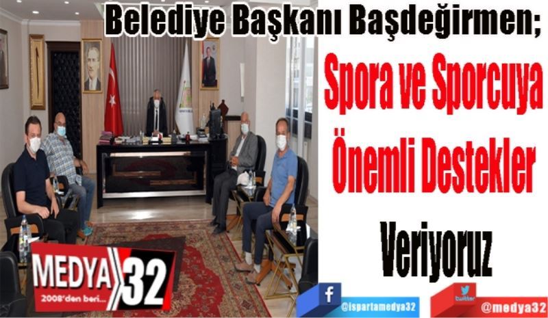 Belediye Başkanı Başdeğirmen; 
Spora ve Sporcuya 
Önemli Destekler 
Veriyoruz
