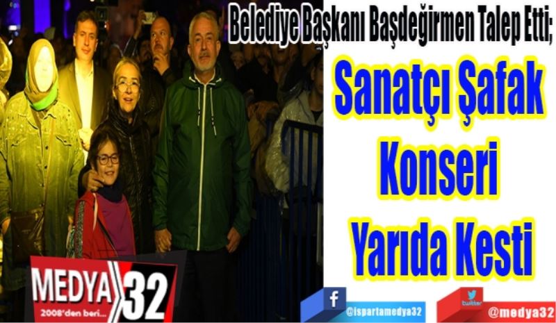 Belediye Başkanı Başdeğirmen Talep Etti; 
Sanatçı Şafak 
Konseri Yarıda
Kesti 
