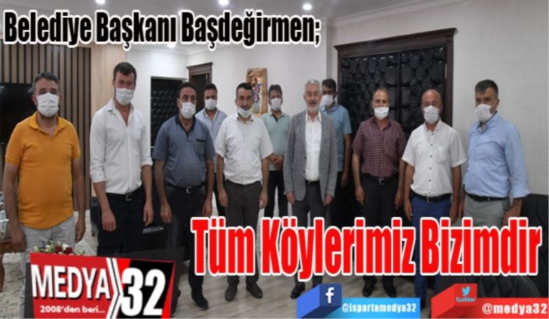 Belediye Başkanı Başdeğirmen; 
Tüm 
Köylerimiz 
Bizimdir 
