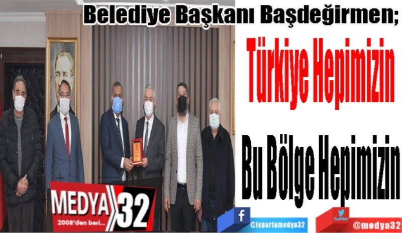 Belediye Başkanı Başdeğirmen; 
Türkiye Hepimizin
Bu Bölge Hepimizin
