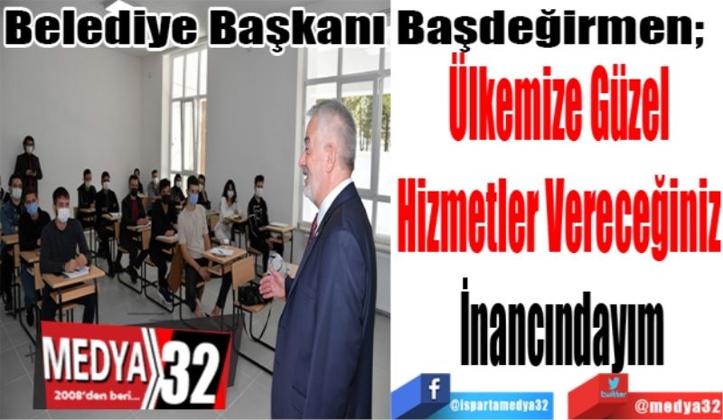 Belediye Başkanı Başdeğirmen; 
Ülkemize Güzel 
Hizmetler Vereceğiniz 
İnancındayım
