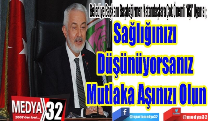 Belediye Başkanı Başdeğirmen Vatandaşlara Çok Önemli ‘AŞI’ Uyarısı; 
Sağlığınızı 
Düşünüyorsanız 
Mutlaka Aşınızı Olun 
