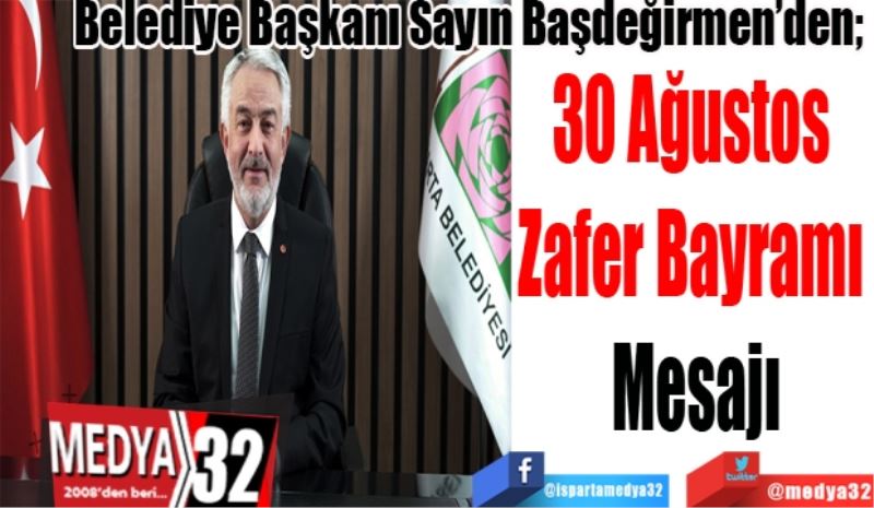 Belediye Başkanı Sayın Başdeğirmen’den; 
30 Ağustos 
Zafer Bayramı 
Mesajı 
