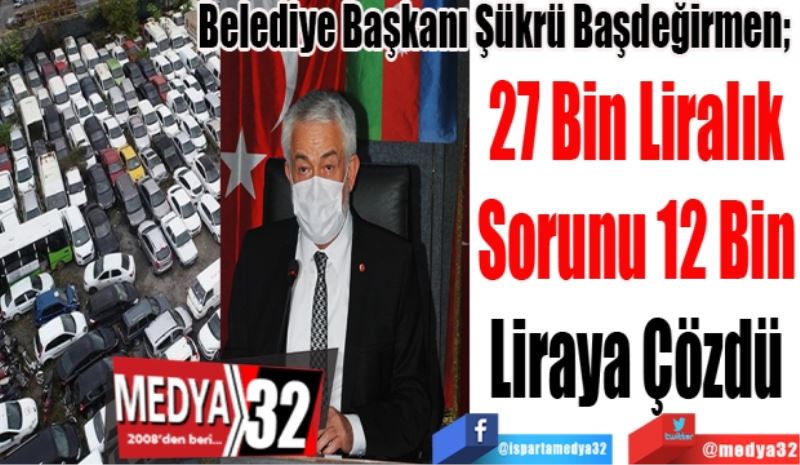 Belediye Başkanı Şükrü Başdeğirmen; 
27 Bin Liralık
Sorunu 12 Bin
Liraya Çözdü
