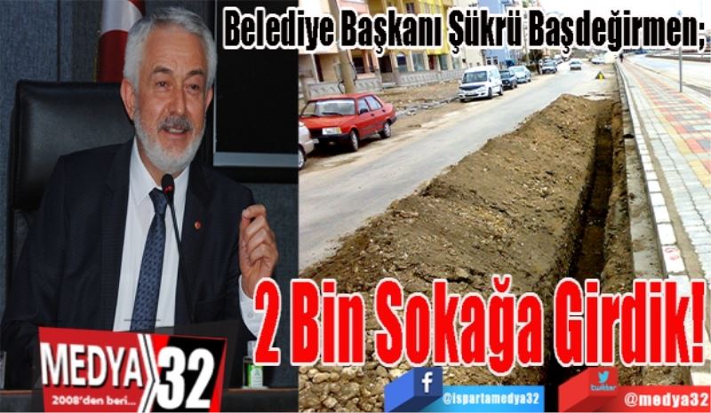 Belediye Başkanı Şükrü Başdeğirmen; 
2 Bin 
Sokağa
Girdik! 
