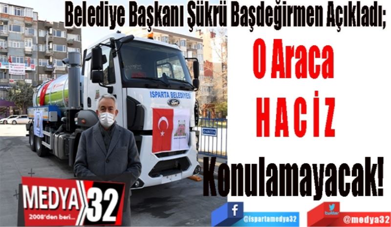 Belediye Başkanı Şükrü Başdeğirmen Açıkladı; 
O Araca 
HACİZ
Konulamayacak! 
