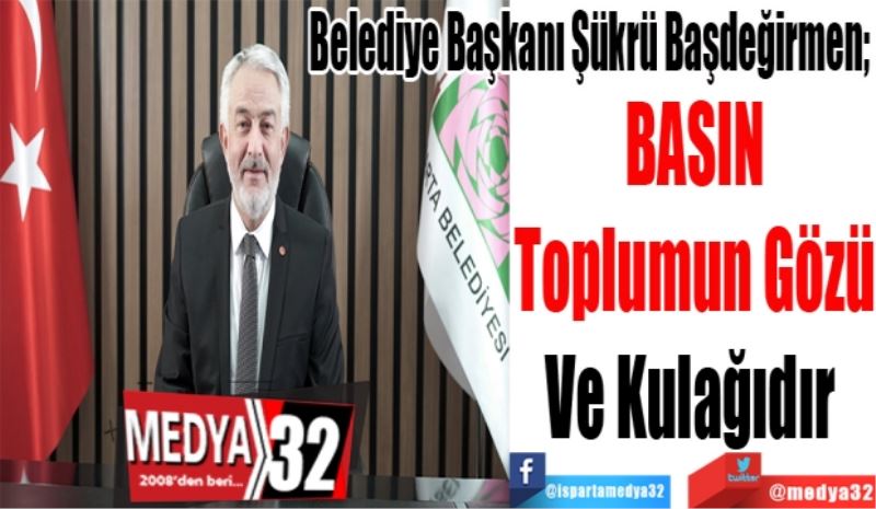 Belediye Başkanı Şükrü Başdeğirmen; 
BASIN
Toplumun Gözü
Ve Kulağıdır 
