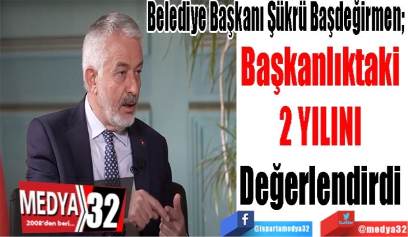 Belediye Başkanı Şükrü Başdeğirmen, 
Başkanlıktaki 
2 YILINI 
Değerlendirdi 
