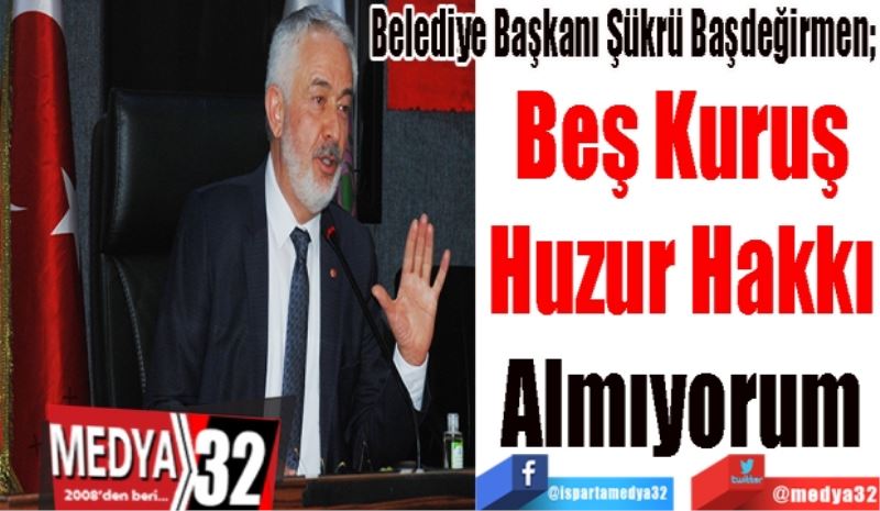 Belediye Başkanı Şükrü Başdeğirmen; 
Beş Kuruş
Huzur Hakkı
Almıyorum 
