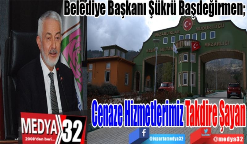 Belediye Başkanı Şükrü Başdeğirmen; 
Cenaze 
Hizmetlerimiz
Takdire Şayan 
