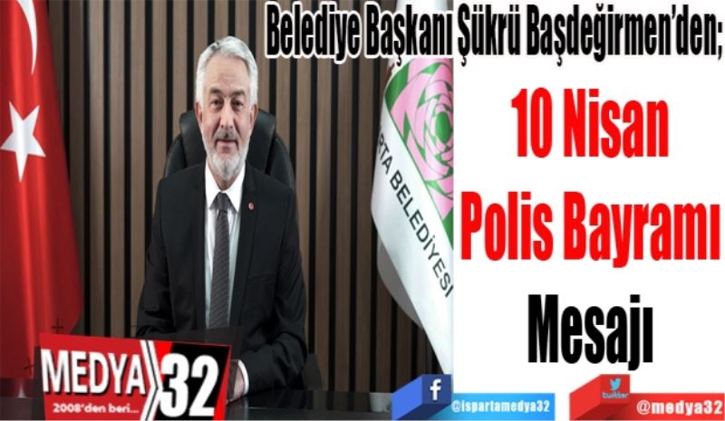 Belediye Başkanı Şükrü Başdeğirmen’den; 
10 Nisan 
Polis Bayramı 
Mesajı 
