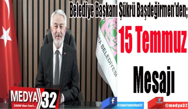 Belediye Başkanı Şükrü Başdeğirmen’den; 
15 Temmuz 
Mesajı 
