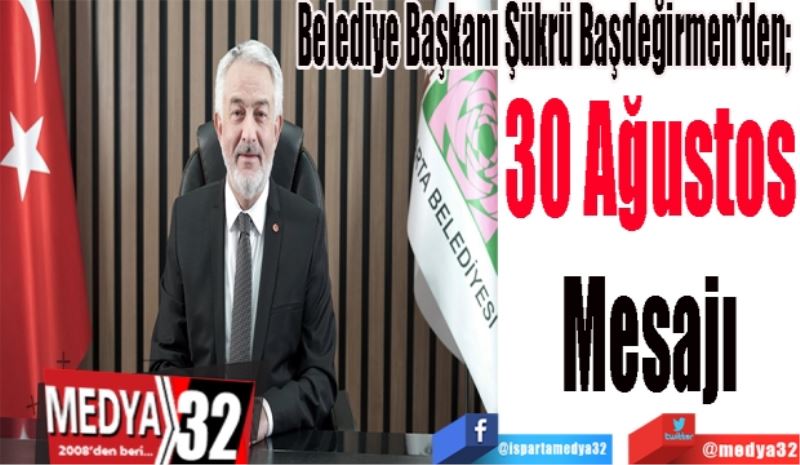 Belediye Başkanı Şükrü Başdeğirmen’den; 
30 Ağustos
Mesajı 
