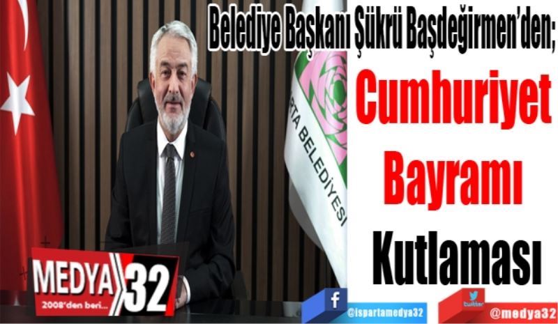 Belediye Başkanı Şükrü Başdeğirmen’den; 
Cumhuriyet 
Bayramı 
Kutlaması
