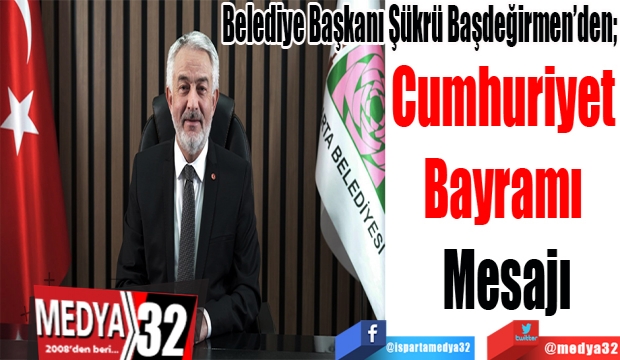 Belediye Başkanı Şükrü Başdeğirmen’den; 
Cumhuriyet 
Bayramı 
Mesajı 
