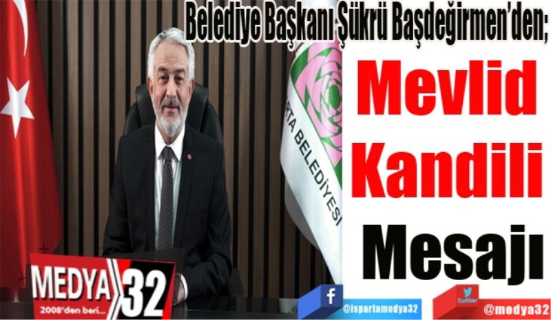 Belediye Başkanı Şükrü Başdeğirmen’den; 
Mevlid 
Kandili 
Mesajı 
