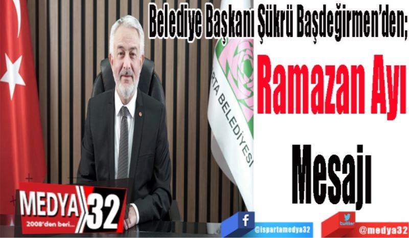 Belediye Başkanı Şükrü Başdeğirmen’den; 
Ramazan Ayı 
Mesajı 
