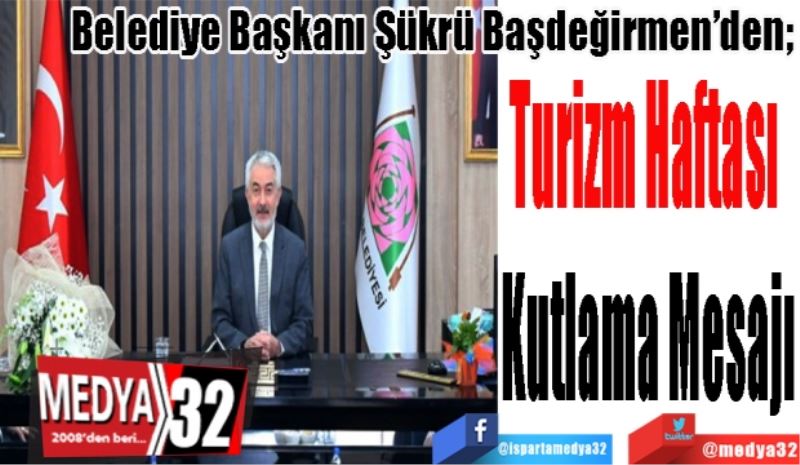 Belediye Başkanı Şükrü Başdeğirmen’den; 
Turizm Haftası 
Kutlama Mesajı
