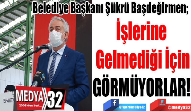 Belediye Başkanı Şükrü Başdeğirmen; 
İşlerine 
Gelmediği İçin
GÖRMÜYORLAR! 
