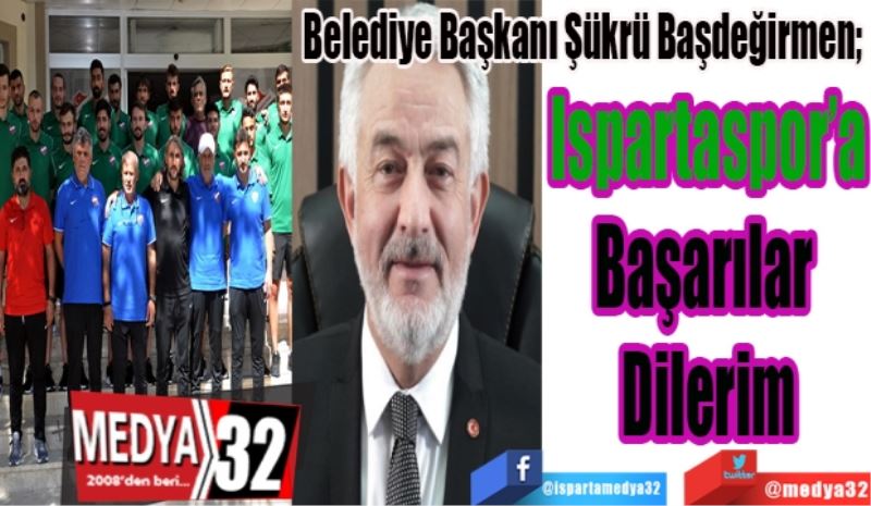 Belediye Başkanı Şükrü Başdeğirmen; 
Ispartaspor’a
Başarılar 
Dilerim
