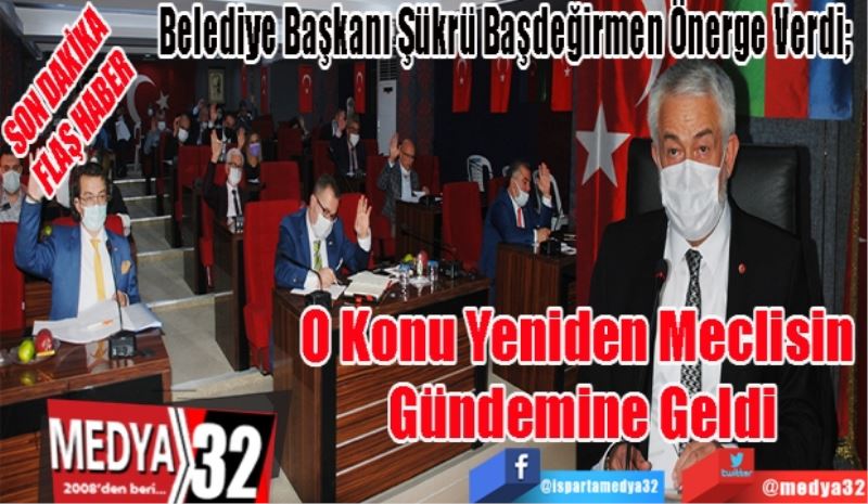 Belediye Başkanı Şükrü Başdeğirmen Önerge Verdi; 
O Konu Yeniden 
Meclisin Gündemine
Geldi 
