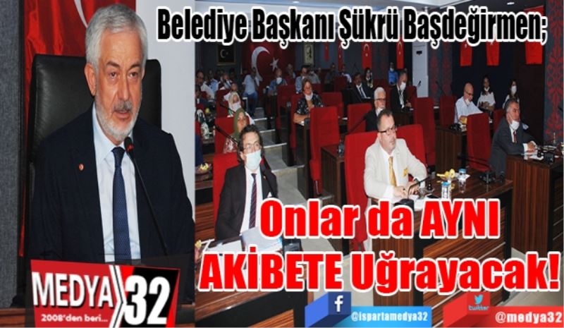 Belediye Başkanı Şükrü Başdeğirmen; 
Onlar da 
AYNI AKİBETE 
Uğrayacak! 
