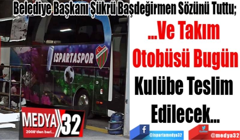 Belediye Başkanı Şükrü Başdeğirmen Sözünü Tuttu; 
…Ve Takım 
Otobüsü Bugün
Kulübe Teslim 
Edilecek…
