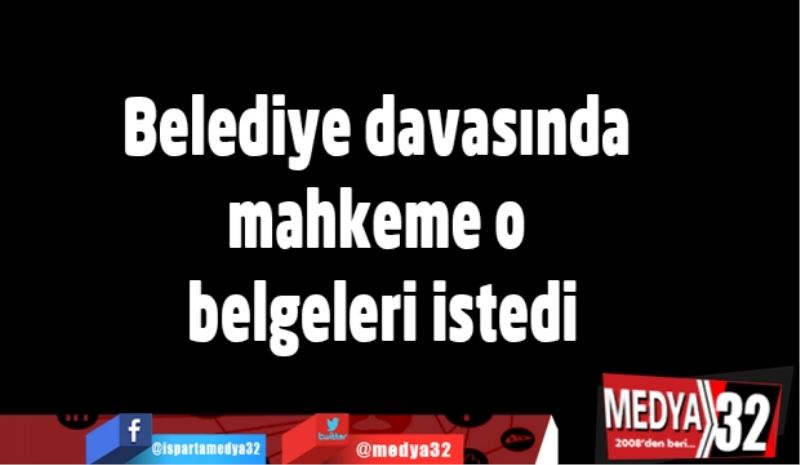 Belediye davasında mahkeme o belgeleri istedi