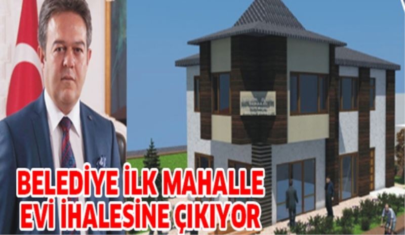 BELEDİYE İLK MAHALLE EVİ İHALESİNE ÇIKIYOR