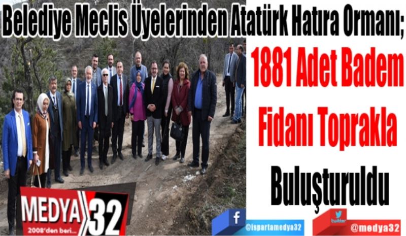 Belediye Meclis Üyelerinden Atatürk Hatıra Ormanı; 
1881 Adet Badem 
Fidanı Toprakla 
Buluşturuldu 
