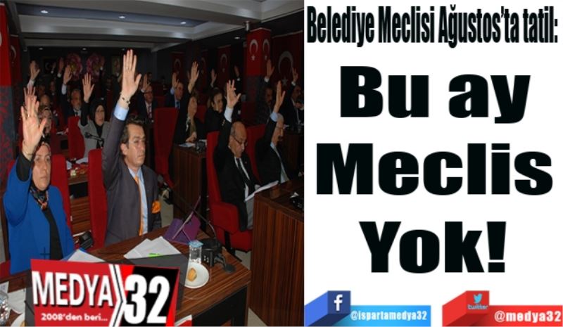 Belediye Meclisi Ağustos’ta tatil: 
Bu ay 
Meclis 
Yok! 
