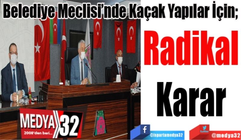 Belediye Meclisi’nde Kaçak Yapılar İçin; 
Radikal
Karar
