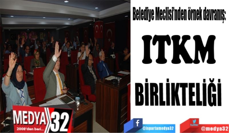 Belediye Meclisi’nden örnek davranış: 
ITKM 
BİRLİKTELİĞİ 
