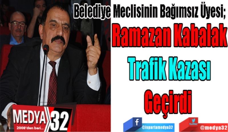 Belediye Meclisinin Bağımsız Üyesi; 
Ramazan Kabalak
Trafik Kazası
Geçirdi 
