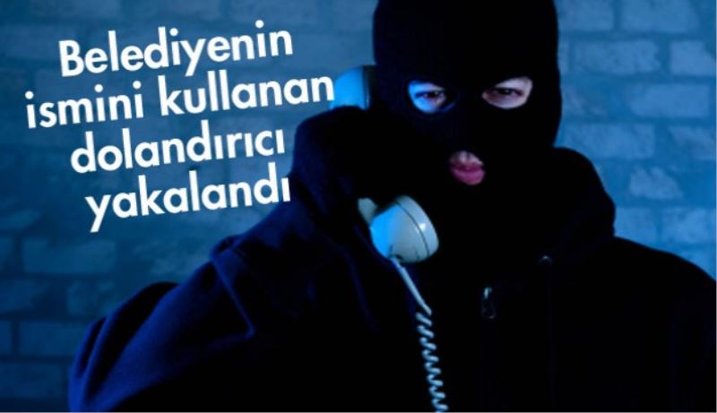 Belediyenin ismini kullanan dolandırıcı yakalandı 