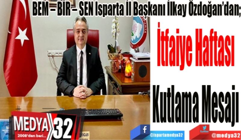 BEM – BİR – SEN Isparta İl Başkanı İlkay Özdoğan’dan; 
İtfaiye Haftası
Kutlama Mesajı 
