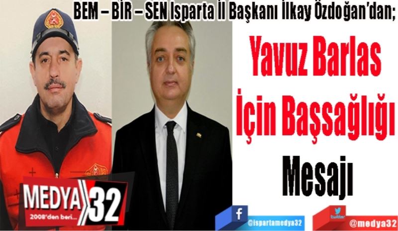 BEM – BİR – SEN Isparta İl Başkanı İlkay Özdoğan’dan; 
Yavuz Barlas 
İçin Başsağlığı 
Mesajı
