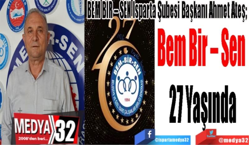 BEM BİR – SEN Isparta Şubesi Başkanı Ahmet Ateş; 
Bem Bir – Sen 
27 Yaşında
