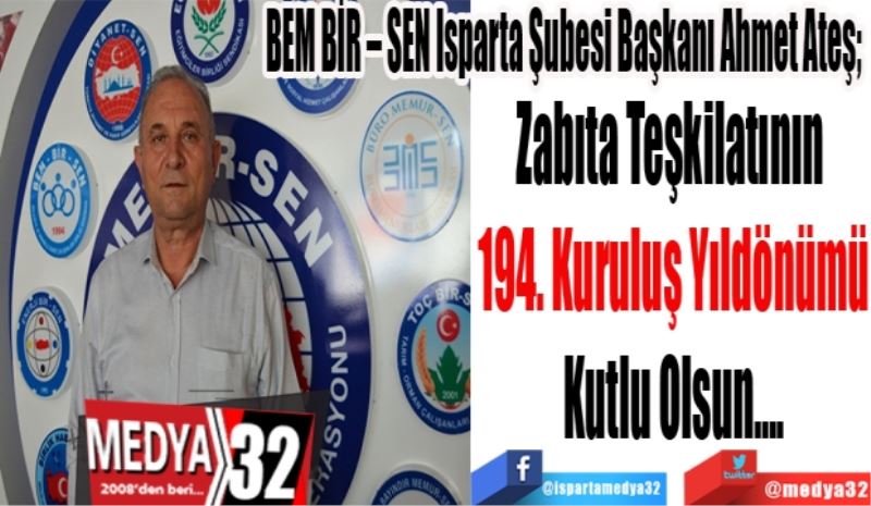 BEM BİR – SEN Isparta Şubesi Başkanı Ahmet Ateş; 
Zabıta Teşkilatının 
194. Kuruluş Yıldönümü
Kutlu Olsun….
