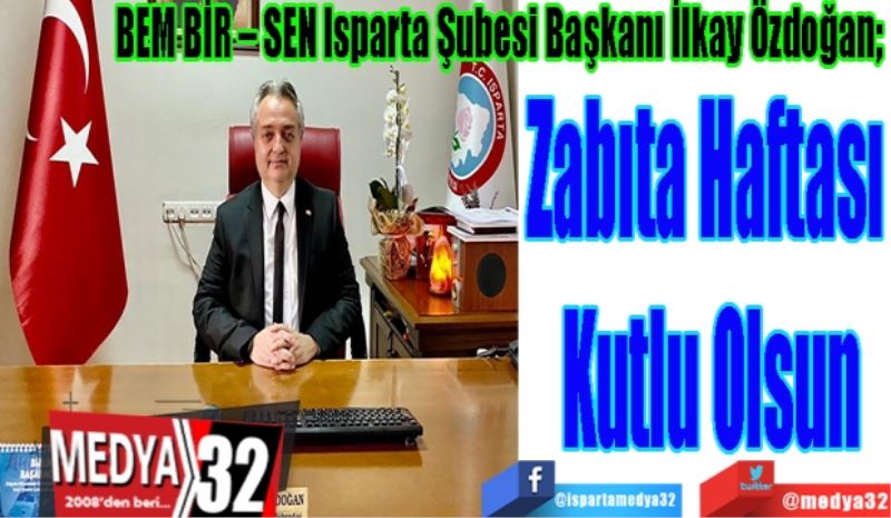 BEM BİR – SEN Isparta Şubesi Başkanı İlkay Özdoğan; 
Zabıta Haftası 
Kutlu Olsun 
