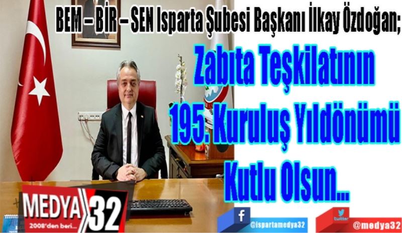 
BEM – BİR – SEN Isparta Şubesi Başkanı İlkay Özdoğan; 
Zabıta Teşkilatının 
195. Kuruluş Yıldönümü 
Kutlu Olsun…
