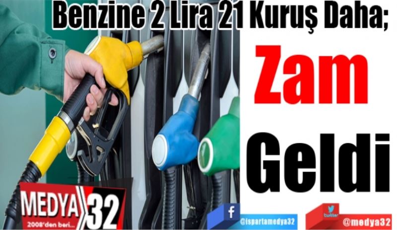 Benzine 2 Lira 21 Kuruş Daha; 
Zam 
Geldi
