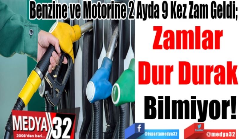 
Benzine ve Motorine 2 Ayda 9 Kez Zam Geldi; 
Zamlar 
Dur Durak 
Bilmiyor!
