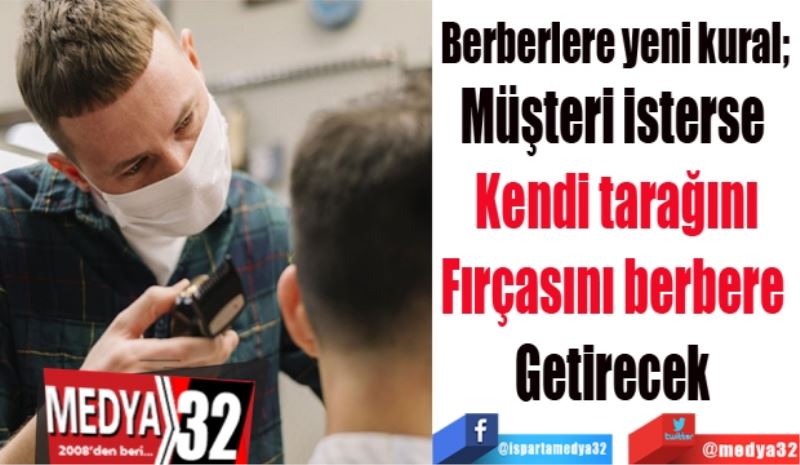 
Berberlere yeni kural; 
Müşteri isterse 
Kendi tarağını
Fırçasını berbere 
Getirecek 
