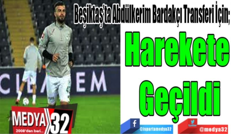 Beşiktaş’ta Abdülkerim Bardakçı Transferi İçin; 
Harekete 
Geçildi
