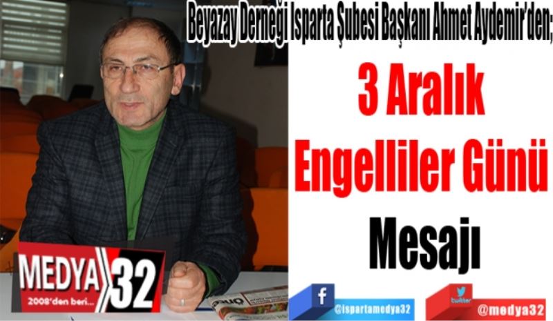 Beyazay Derneği Isparta Şubesi Başkanı Ahmet Aydemir’den; 
3 Aralık 
Engelliler Günü 
Mesajı
