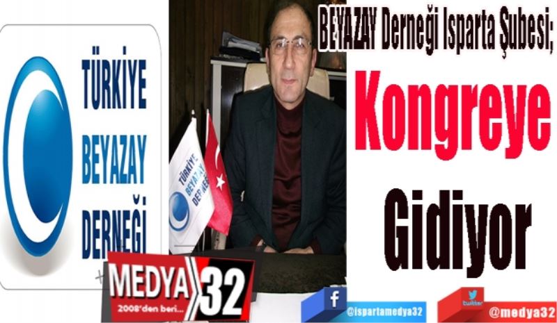 BEYAZAY Derneği Isparta Şubesi; 
Kongreye 
Gidiyor
