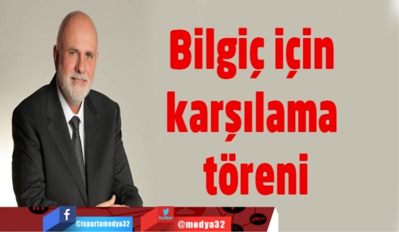 Bilgiç için karşılama töreni