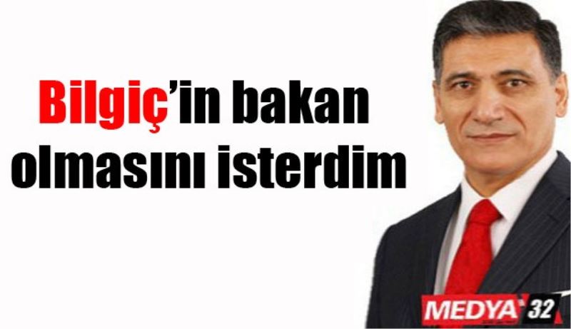 Bilgiç’in bakan olmasını isterdim