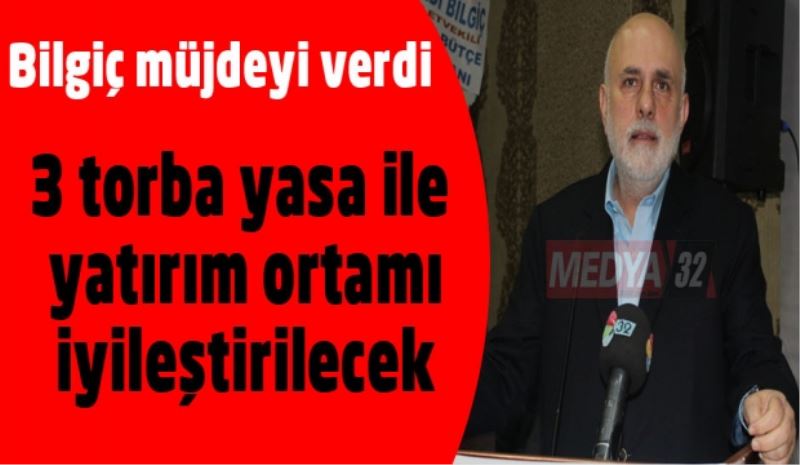 Bilgiç müjdeyi verdi/3 torba yasa ile yatırım ortamı iyileştirilecek 